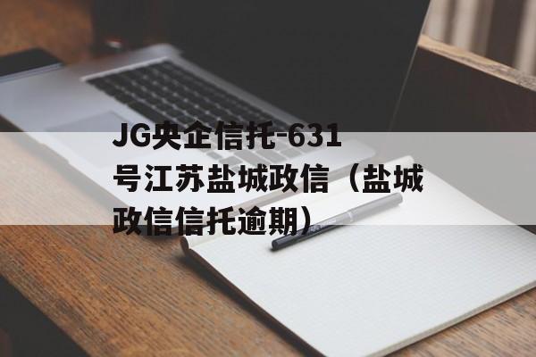 JG央企信托-631号江苏盐城政信（盐城政信信托逾期）